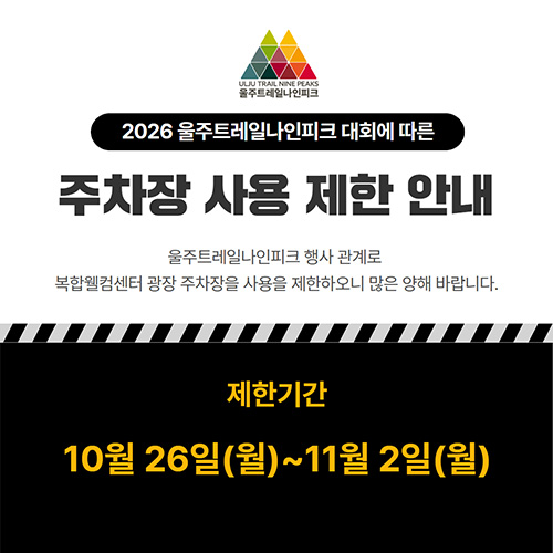 2026 울주트레일나인피크 대회에 따른 주차장사용제한안내 - 울주트레일나인피크행사관계로 복합웰컴센터 광장 주차장을 사용을 제한하오니 많은 양해 바랍니다. 제한기간 : 10월 26(월)~11월 2일(월)